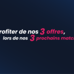 Profiter de nos 3 offres, lors de nos 3 prochains matchs